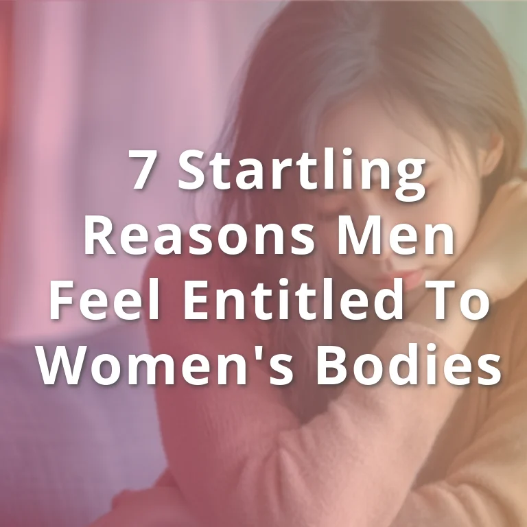 Reasons Men Feel Entitled to Women's Bodies