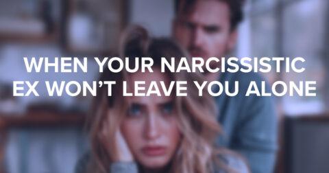 What To Do If When Your Narcissist Ex Won't Leave You Alone